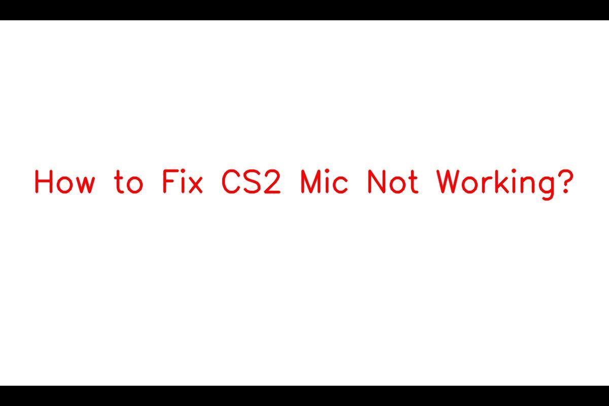 The Issue of CS2 Mic Not Working and How to Fix It