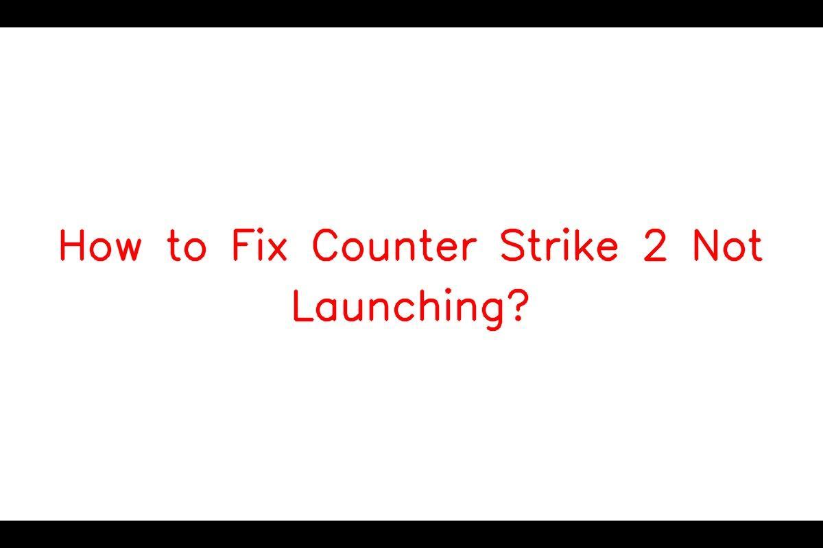 Troubleshooting Guide for Counter Strike 2 (CS2) Not Launching