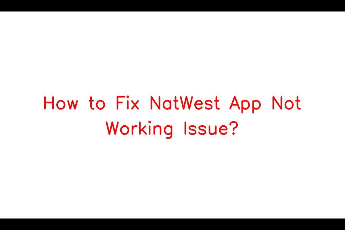 NatWest App Not Working: How to Troubleshoot the Issue