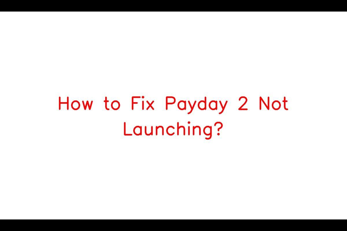 Payday 2 Not Launching: Troubleshooting Guide