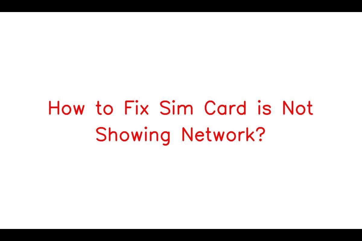 Troubleshooting Guide: Fixing the Issue of a SIM Card Not Detecting Network