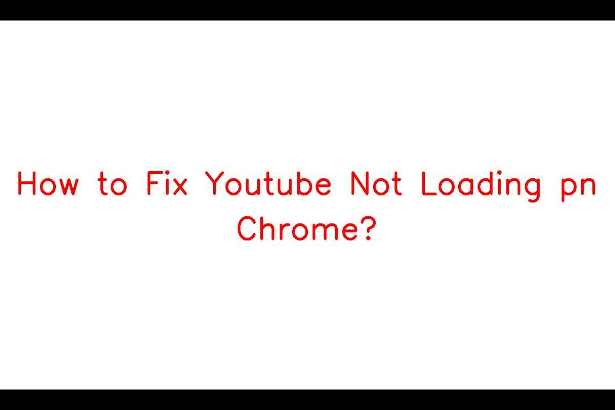 How to Resolve YouTube Not Loading Issue on Chrome