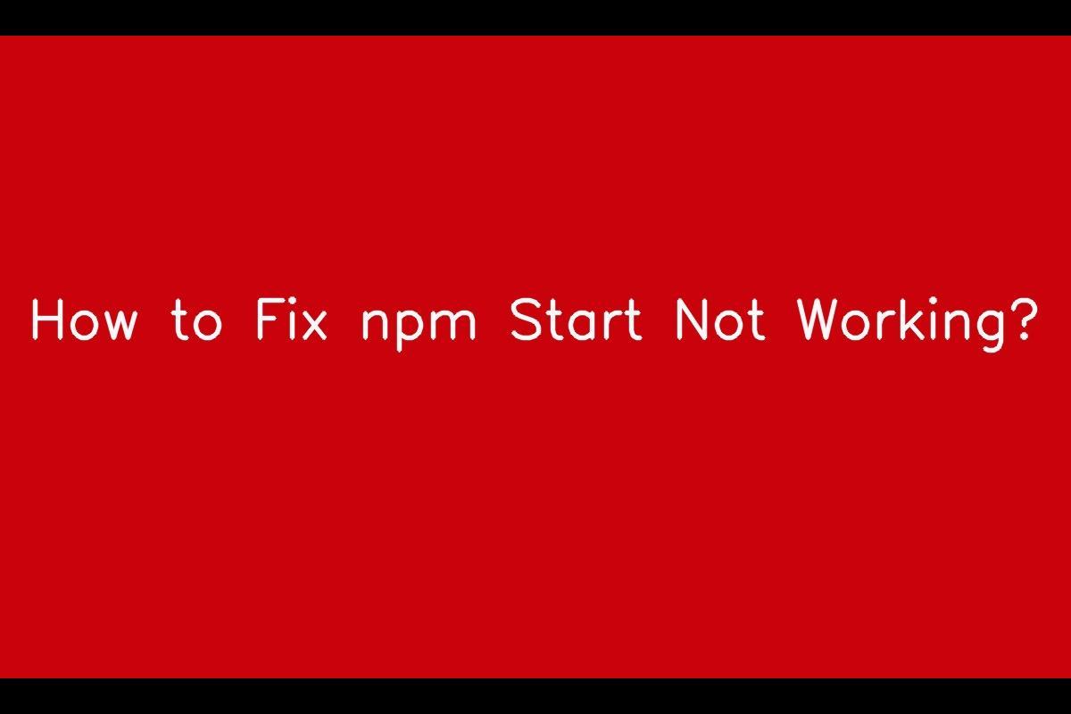 How to Resolve Issues with npm Start Not Working