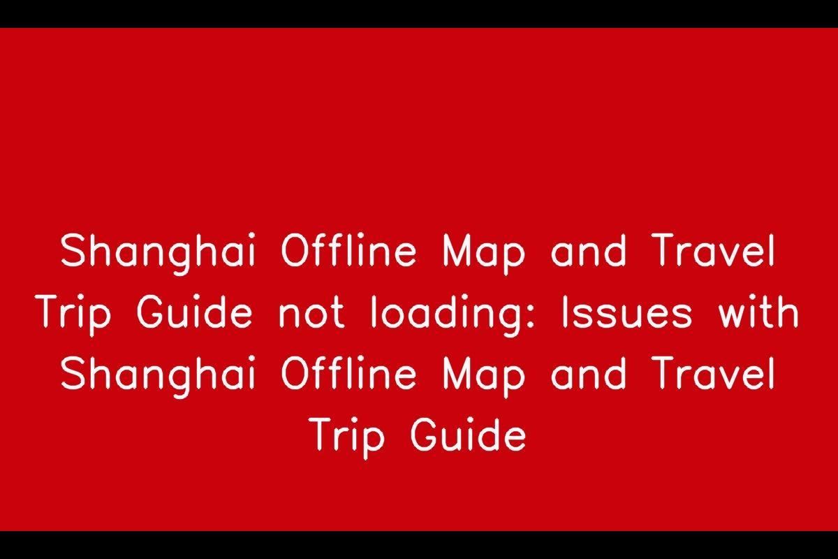 Troubleshooting Shanghai Offline Map and Travel Trip Guide Loading Issues