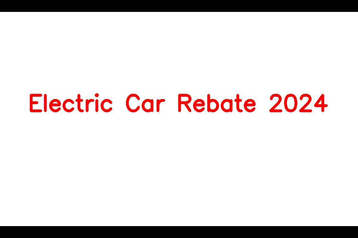 Electric Car Rebate 2024 Eligible Vehicles,Amount And How To Claim