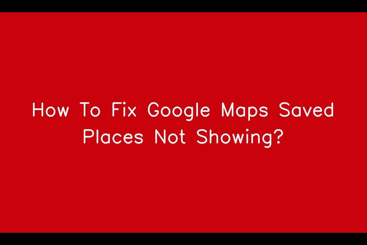 How to Resolve the Issue of Google Maps Saved Places Not Showing