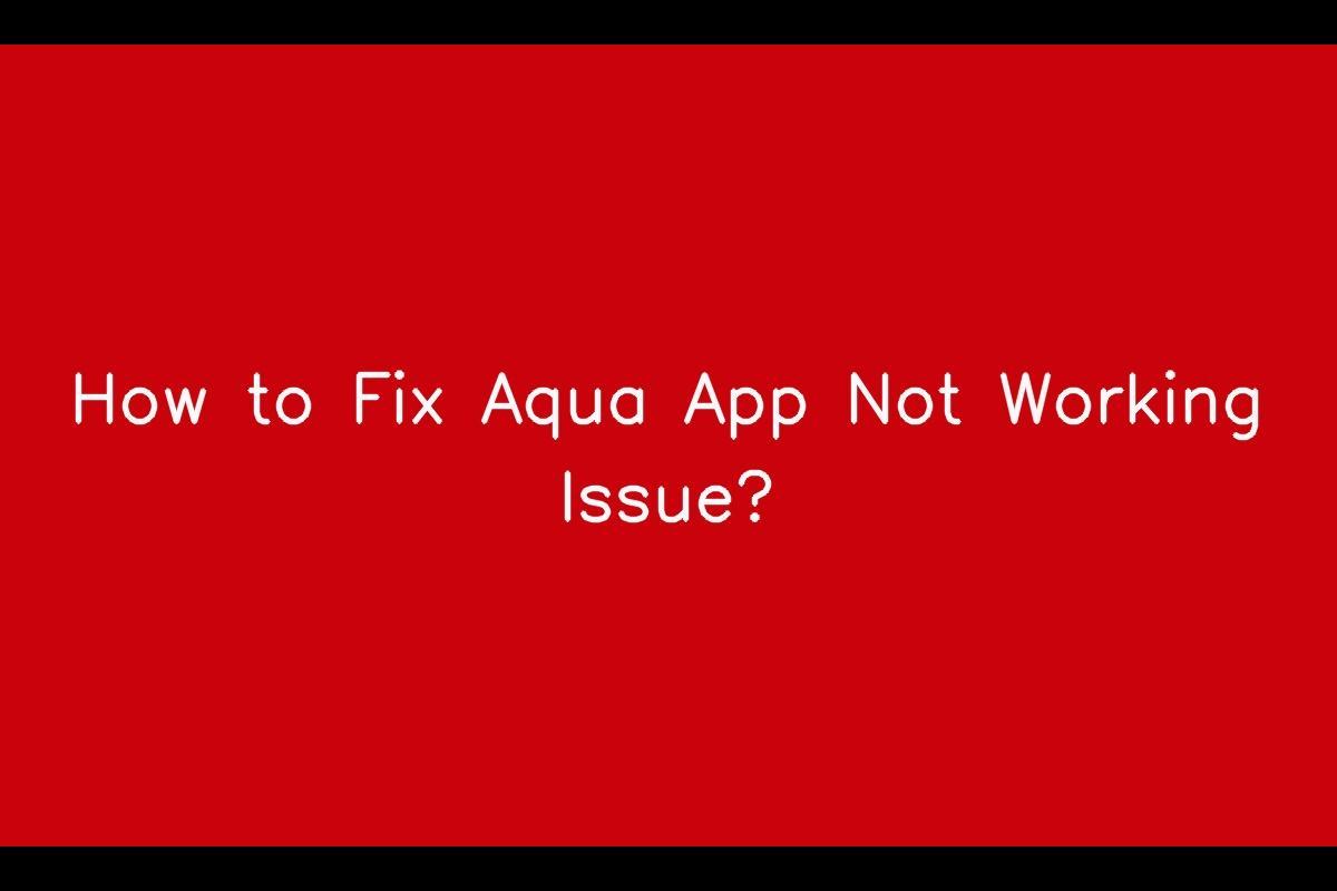 Troubleshooting Guide for Resolving Aqua App Not Working Issue