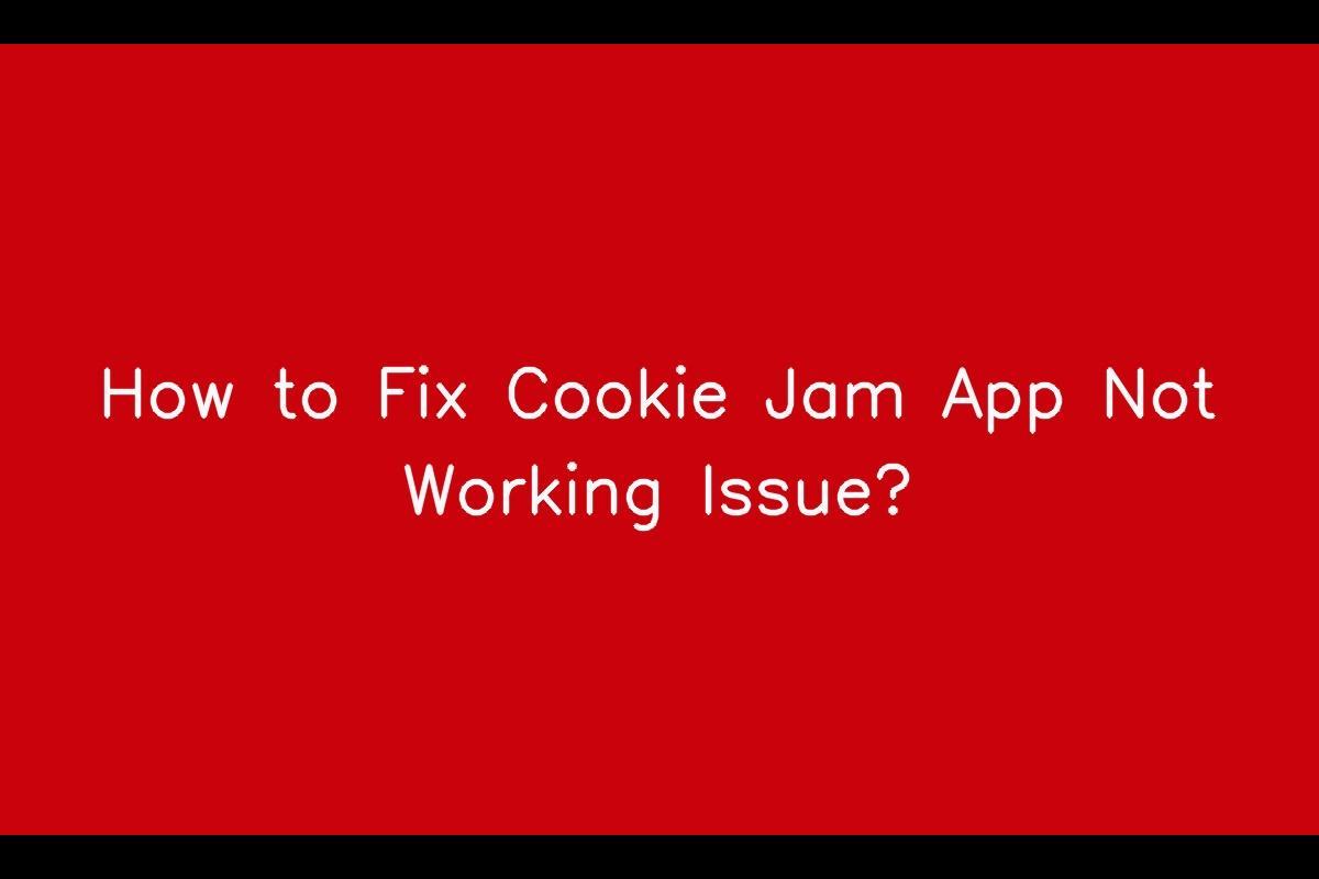 Cookie Jam App Not Working: How to Troubleshoot and Fix the Issue