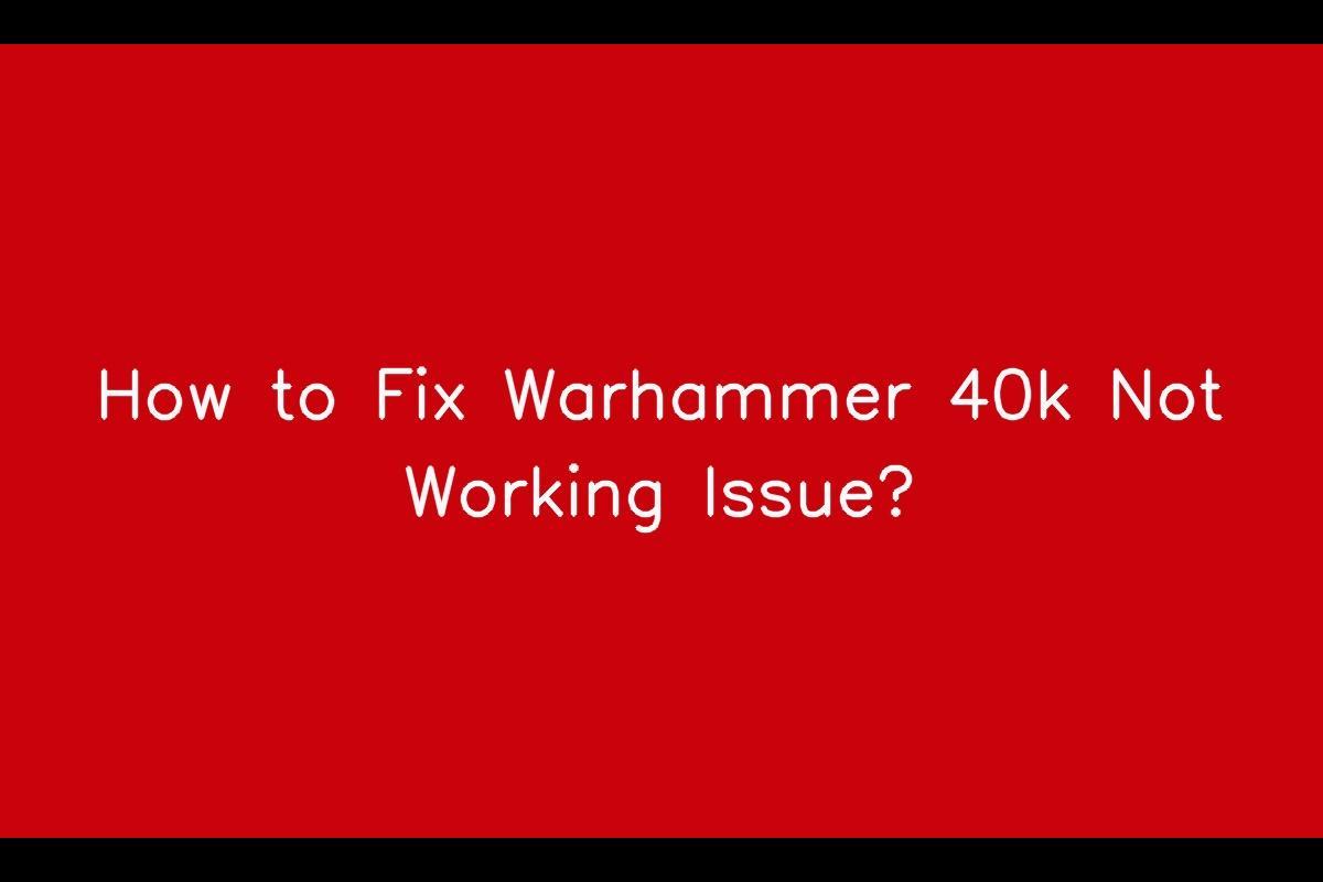 How to Resolve Warhammer 40k Not Working Issue