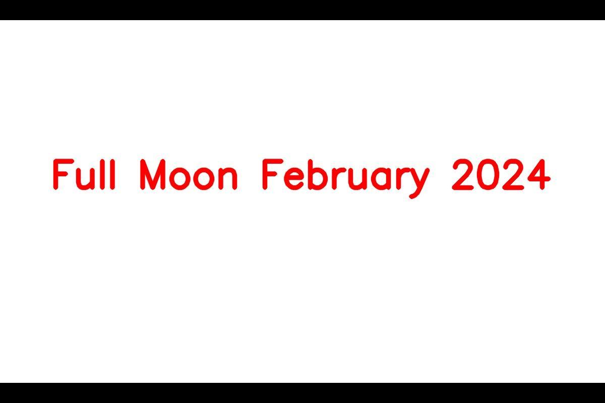 Full Moon February 2024, Dates, Times, Types, And Names, How To Watch
